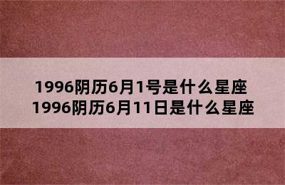 1996阴历6月1号是什么星座 1996阴历6月11日是什么星座